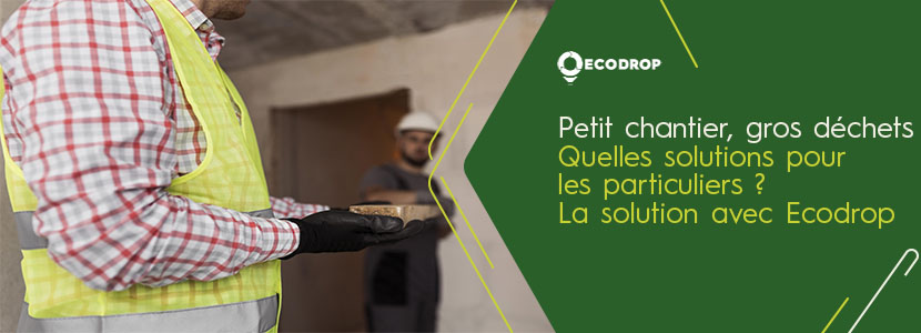 You are currently viewing Petit chantier, gros déchets : quelles solutions pour les particuliers ? La solution Ecodrop