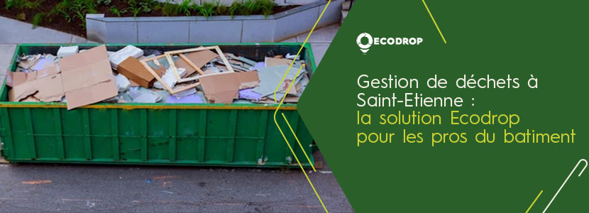 You are currently viewing Gestion des déchets à Saint-Étienne : la solution Ecodrop pour les pros du bâtiment 