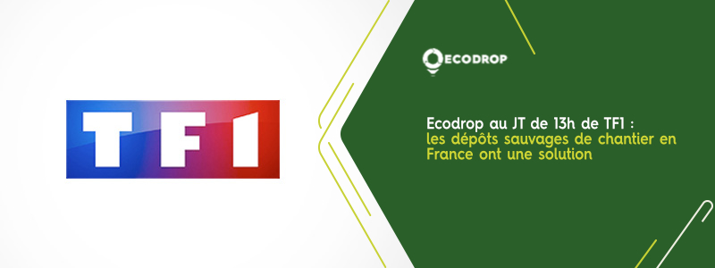 You are currently viewing Ecodrop au JT de 13h de TF1 : les dépôts sauvages de chantier en France ont une solution
